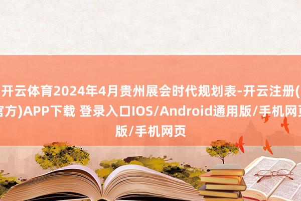 开云体育2024年4月贵州展会时代规划表-开云注册(官方)APP下载 登录入口IOS/Android通用版/手机网页