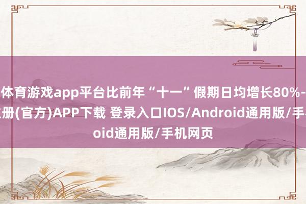 体育游戏app平台比前年“十一”假期日均增长80%-开云注册(官方)APP下载 登录入口IOS/Android通用版/手机网页