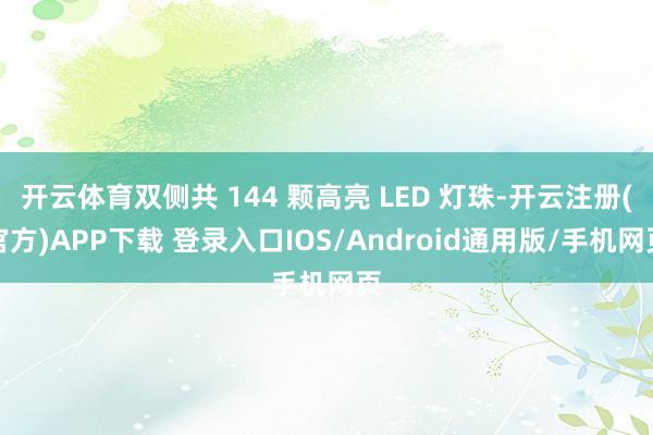 开云体育双侧共 144 颗高亮 LED 灯珠-开云注册(官方)APP下载 登录入口IOS/Android通用版/手机网页