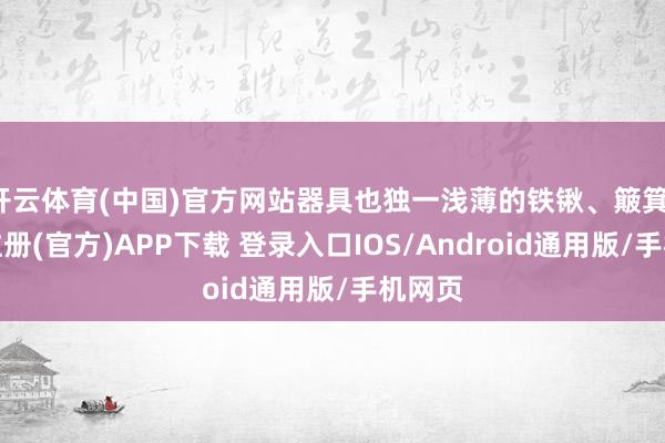 开云体育(中国)官方网站器具也独一浅薄的铁锹、簸箕-开云注册(官方)APP下载 登录入口IOS/Android通用版/手机网页